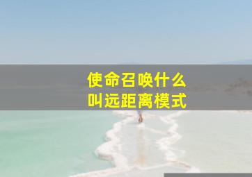 使命召唤什么叫远距离模式