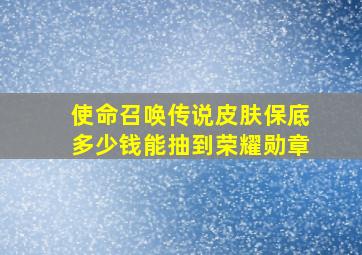 使命召唤传说皮肤保底多少钱能抽到荣耀勋章