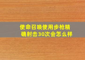 使命召唤使用步枪精确射击30次会怎么样