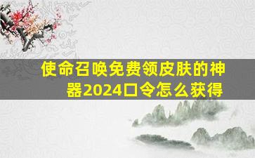 使命召唤免费领皮肤的神器2024口令怎么获得