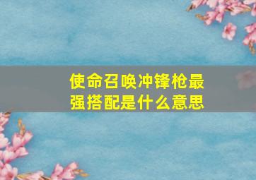 使命召唤冲锋枪最强搭配是什么意思