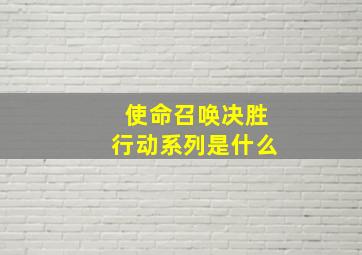 使命召唤决胜行动系列是什么