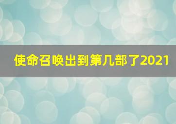 使命召唤出到第几部了2021