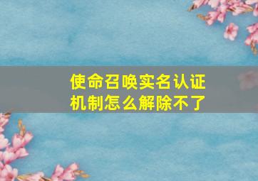 使命召唤实名认证机制怎么解除不了