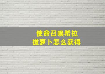 使命召唤希拉拔萝卜怎么获得