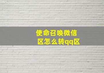 使命召唤微信区怎么转qq区