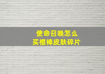 使命召唤怎么买棍棒皮肤碎片