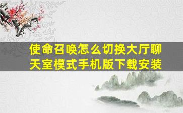 使命召唤怎么切换大厅聊天室模式手机版下载安装