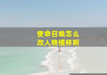 使命召唤怎么改人物模样啊