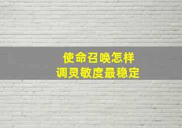 使命召唤怎样调灵敏度最稳定