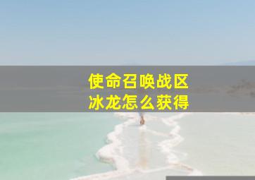 使命召唤战区冰龙怎么获得