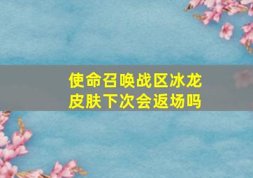 使命召唤战区冰龙皮肤下次会返场吗