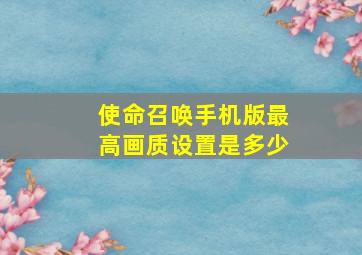 使命召唤手机版最高画质设置是多少