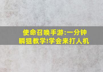 使命召唤手游:一分钟瞬狙教学!学会来打人机