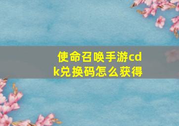 使命召唤手游cdk兑换码怎么获得