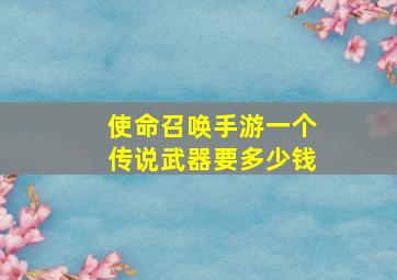 使命召唤手游一个传说武器要多少钱