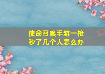 使命召唤手游一枪秒了几个人怎么办