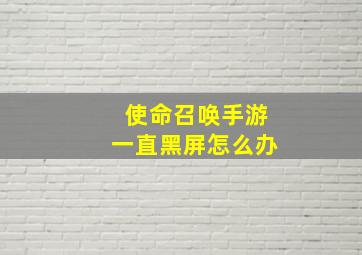 使命召唤手游一直黑屏怎么办