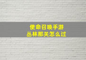 使命召唤手游丛林那关怎么过