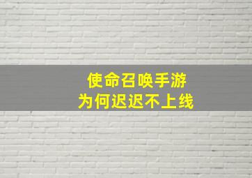 使命召唤手游为何迟迟不上线