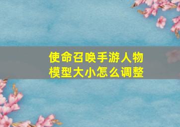 使命召唤手游人物模型大小怎么调整