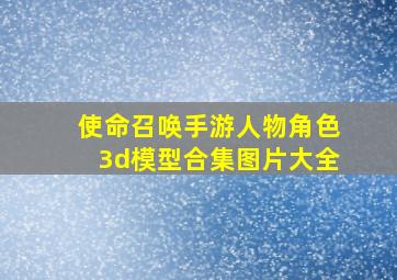 使命召唤手游人物角色3d模型合集图片大全