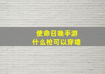 使命召唤手游什么枪可以穿墙