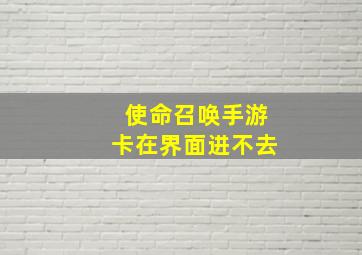 使命召唤手游卡在界面进不去