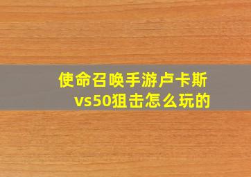 使命召唤手游卢卡斯vs50狙击怎么玩的