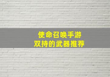 使命召唤手游双持的武器推荐