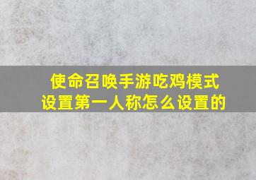 使命召唤手游吃鸡模式设置第一人称怎么设置的