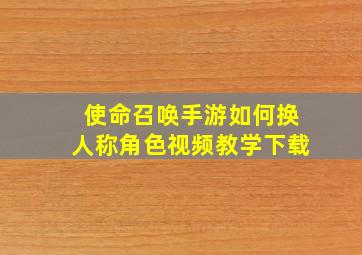 使命召唤手游如何换人称角色视频教学下载