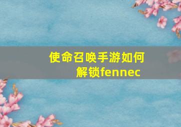 使命召唤手游如何解锁fennec