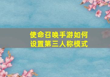 使命召唤手游如何设置第三人称模式