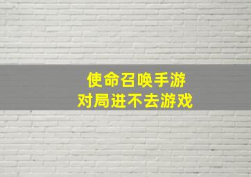 使命召唤手游对局进不去游戏