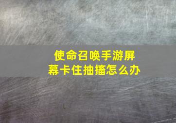 使命召唤手游屏幕卡住抽搐怎么办