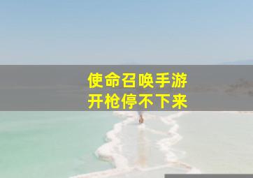 使命召唤手游开枪停不下来