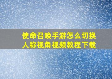 使命召唤手游怎么切换人称视角视频教程下载