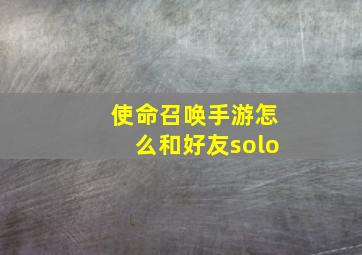 使命召唤手游怎么和好友solo