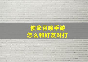 使命召唤手游怎么和好友对打