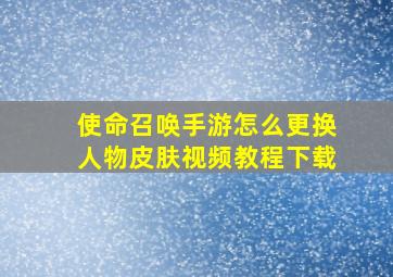 使命召唤手游怎么更换人物皮肤视频教程下载