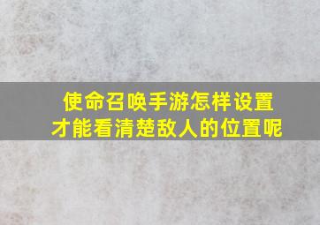 使命召唤手游怎样设置才能看清楚敌人的位置呢