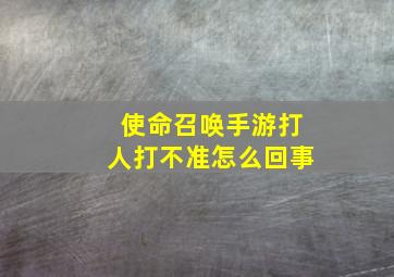 使命召唤手游打人打不准怎么回事