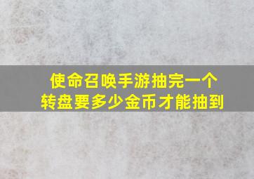 使命召唤手游抽完一个转盘要多少金币才能抽到