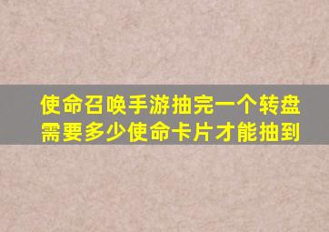 使命召唤手游抽完一个转盘需要多少使命卡片才能抽到