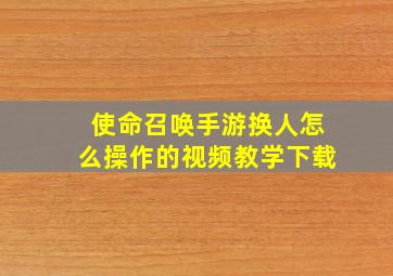 使命召唤手游换人怎么操作的视频教学下载