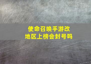 使命召唤手游改地区上榜会封号吗