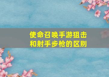 使命召唤手游狙击和射手步枪的区别