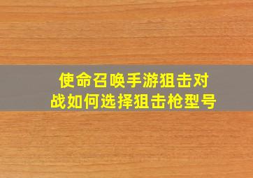 使命召唤手游狙击对战如何选择狙击枪型号