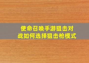 使命召唤手游狙击对战如何选择狙击枪模式